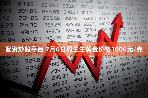 配资炒股平台 7月6日周生生黄金价格1006元/克