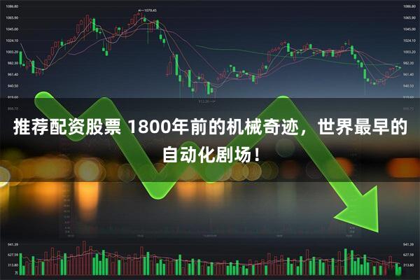 推荐配资股票 1800年前的机械奇迹，世界最早的自动化剧场！