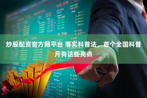 炒股配资官方网平台 落实科普法，首个全国科普月有这些亮点