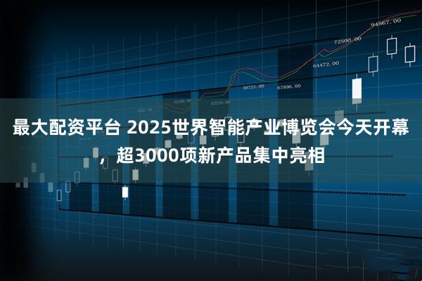 最大配资平台 2025世界智能产业博览会今天开幕，超3000项新产品集中亮相