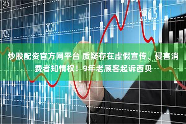 炒股配资官方网平台 质疑存在虚假宣传、侵害消费者知情权！9年老顾客起诉西贝