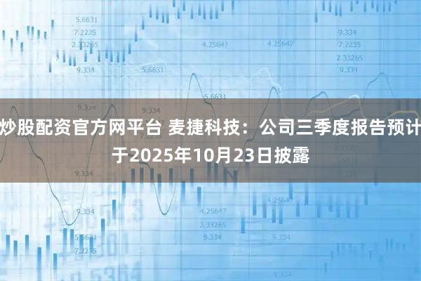 炒股配资官方网平台 麦捷科技：公司三季度报告预计于2025年10月23日披露