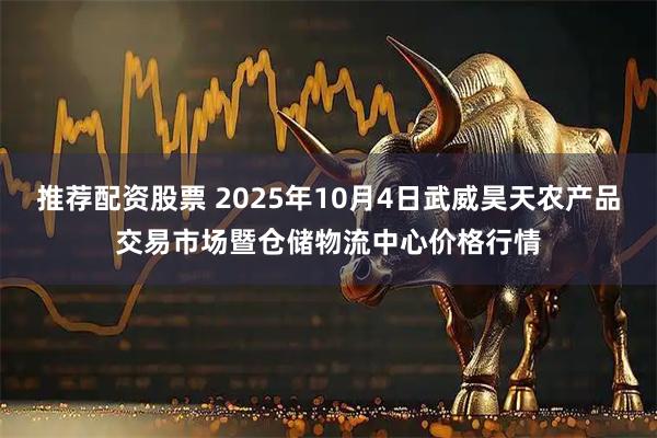 推荐配资股票 2025年10月4日武威昊天农产品交易市场暨仓储物流中心价格行情