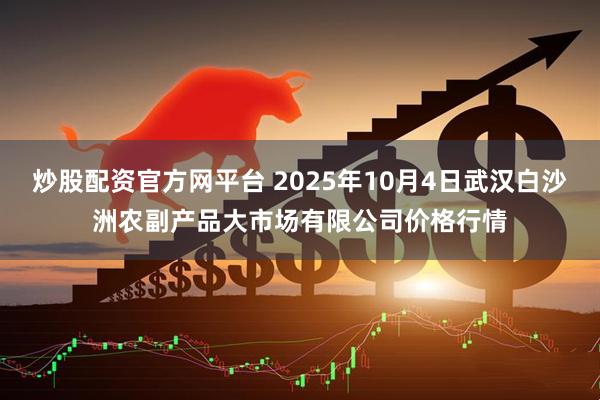 炒股配资官方网平台 2025年10月4日武汉白沙洲农副产品大市场有限公司价格行情