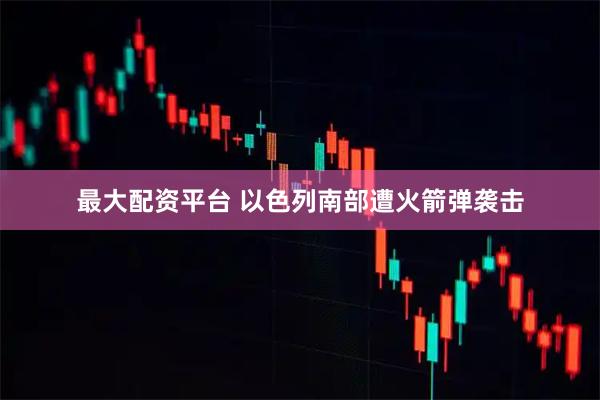 最大配资平台 以色列南部遭火箭弹袭击