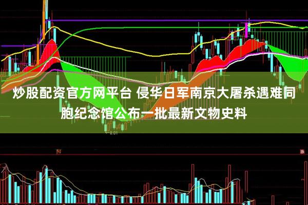 炒股配资官方网平台 侵华日军南京大屠杀遇难同胞纪念馆公布一批最新文物史料