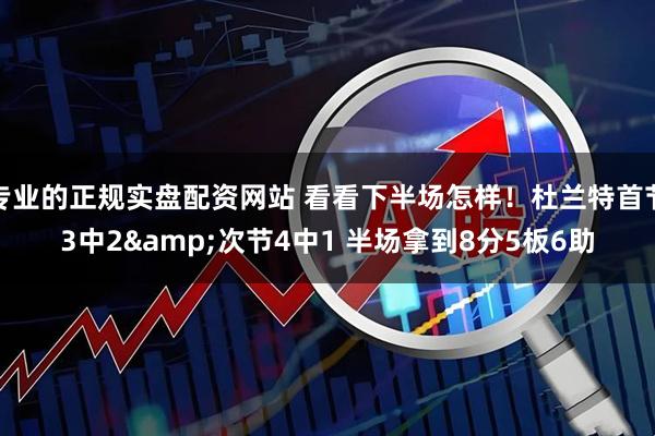 专业的正规实盘配资网站 看看下半场怎样！杜兰特首节3中2&次节4中1 半场拿到8分5板6助