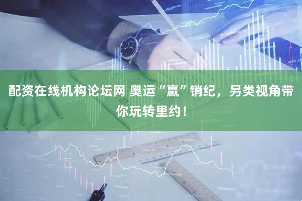 配资在线机构论坛网 奥运“赢”销纪，另类视角带你玩转里约！