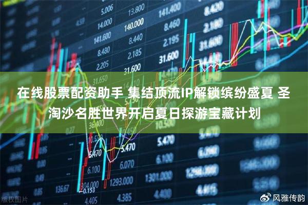 在线股票配资助手 集结顶流IP解锁缤纷盛夏 圣淘沙名胜世界开启夏日探游宝藏计划