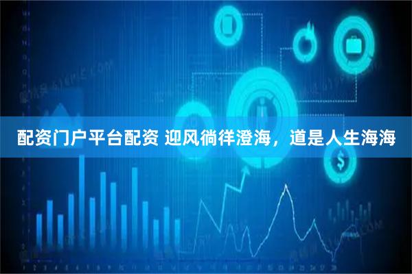配资门户平台配资 迎风徜徉澄海，道是人生海海