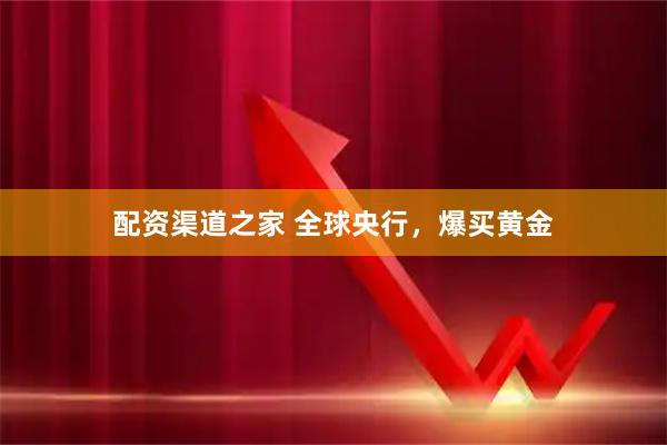 配资渠道之家 全球央行，爆买黄金